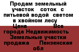 Продам земельный участок 6 соток, с питьевой водой, светом  в хвойном лесу . › Цена ­ 600 000 - Все города Недвижимость » Земельные участки продажа   . Пензенская обл.